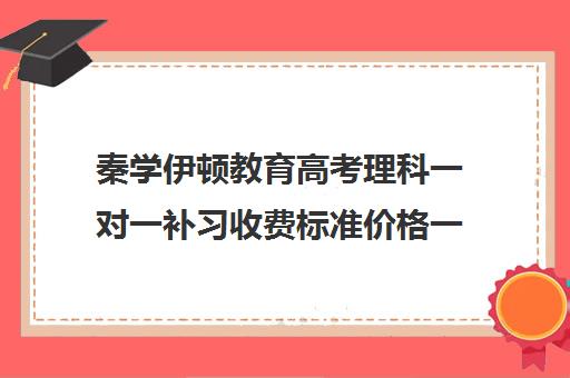 秦学伊顿教育高考理科一对一补习收费标准价格一览