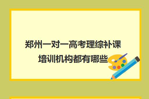 郑州一对一高考理综补课培训机构都有哪些(郑州高中补课机构排名)