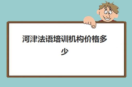 河津法语培训机构价格多少(法语培训机构推荐)