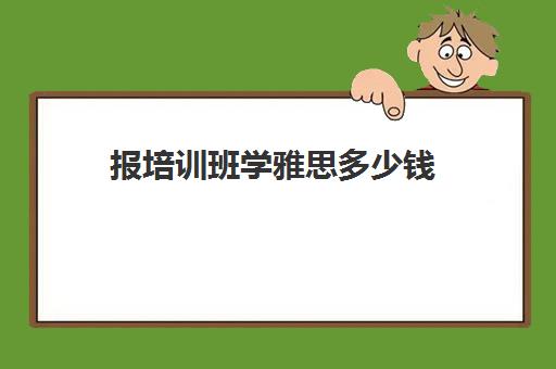 报培训班学雅思多少钱