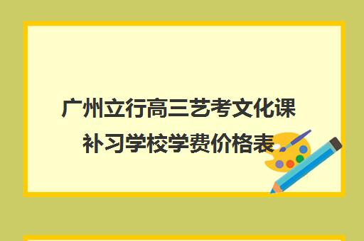 广州立行高三艺考文化课补习学校学费价格表