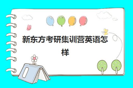 新东方考研集训营英语怎样(新东方考研全程班咋样)