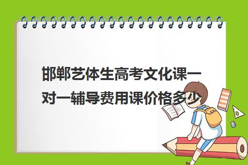 邯郸艺体生高考文化课一对一辅导费用课价格多少钱(艺考生一对一的辅导)