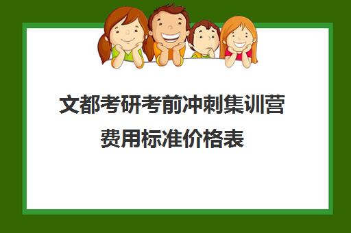 文都考研考前冲刺集训营费用标准价格表（文都考研集训营有用吗）