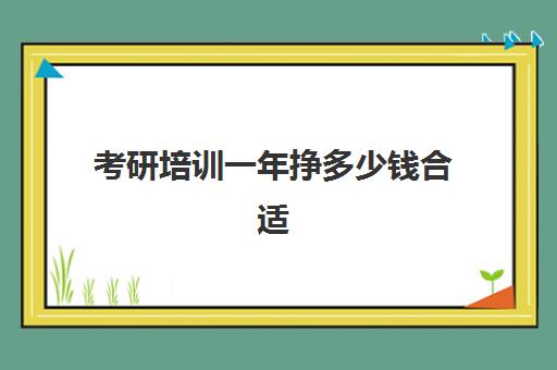 考研培训一年挣多少钱合适(怎么算一年挣多少钱)