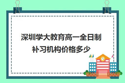 深圳学大教育高一全日制补习机构价格多少