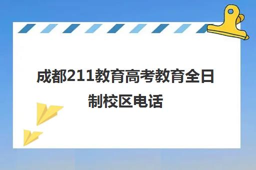 成都211教育高考教育全日制校区电话(成都211高校名单)