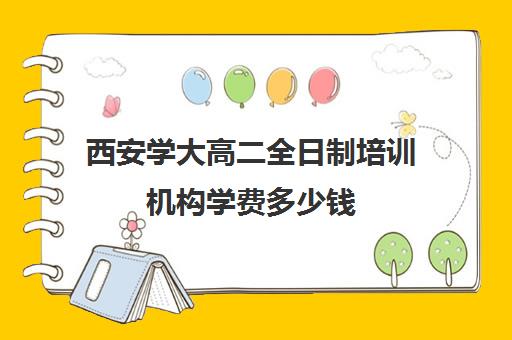 西安学大高二全日制培训机构学费多少钱(西安高考补课机构有哪些)