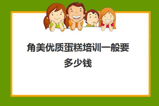 角美优质蛋糕培训一般要多少钱(培训蛋糕学校学费多少钱一个月)