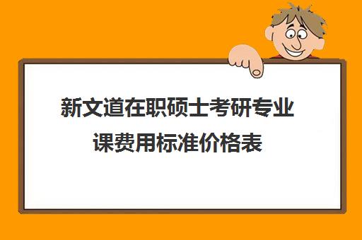 新文道在职硕士考研专业课费用标准价格表（学费便宜在职研究生）