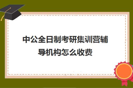 中公全日制考研集训营辅导机构怎么收费（中公考研报班价格一览表）