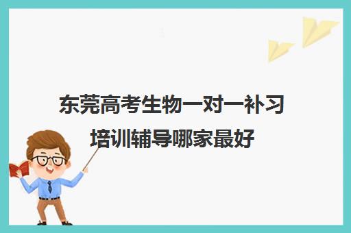 东莞高考生物一对一补习培训辅导哪家最好