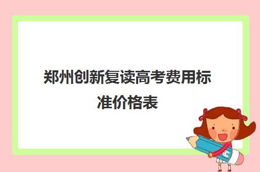 郑州创新复读高考费用标准价格表(郑州高考复读学校排行榜)