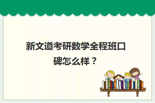 新文道考研数学全程班口碑怎么样？（文都考研班怎么样）