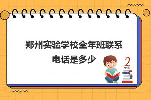 郑州实验学校全年班联系电话是多少(河南省实验小学招生办电话)