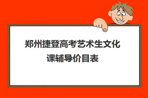 郑州捷登高考艺术生文化课辅导价目表(郑州艺考文化课高考培训班排行榜)