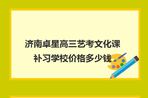 济南卓星高三艺考文化课补习学校价格多少钱