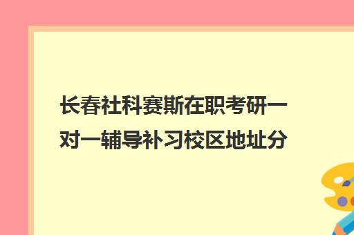 长春社科赛斯在职考研一对一辅导补习校区地址分布