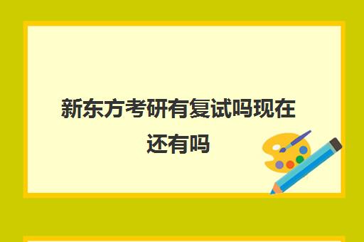 新东方考研有复试吗现在还有吗(新东方考研机构官网)