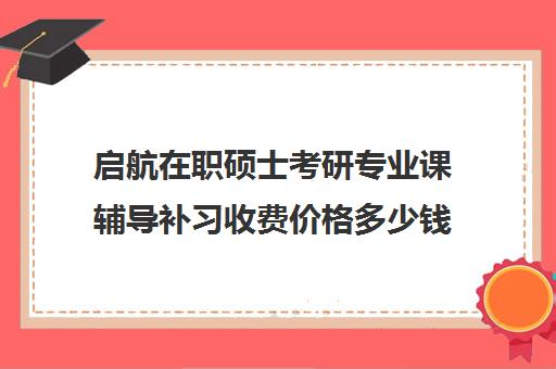 启航在职硕士考研专业课辅导补习收费价格多少钱