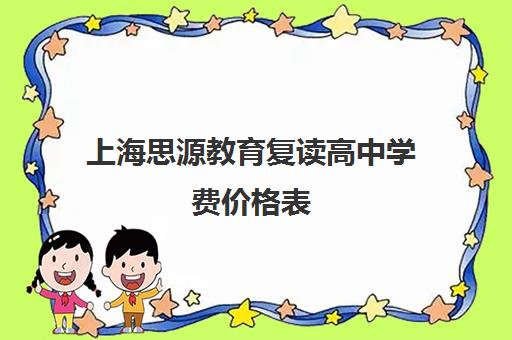 上海思源教育复读高中学费价格表（上海有中考复读学校吗）