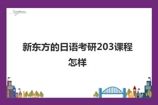 新东方的日语考研203课程怎样(考研日语网课哪个比较好)