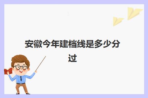 安徽今年建档线是多少分过(建档线和录取分数线有什么关系)