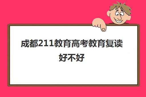 成都211教育高考教育复读好不好(四川复读生占比)