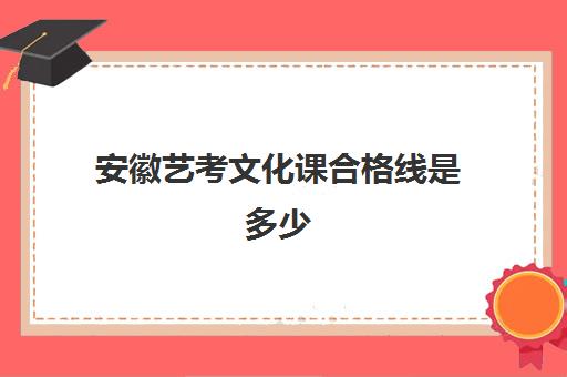 安徽艺考文化课合格线是多少(合肥艺考文化课哪家好)