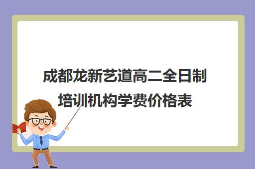 成都龙新艺道高二全日制培训机构学费价格表(成都艺考美术集训机构)