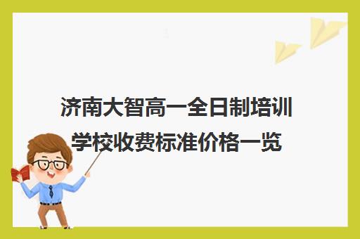 济南大智高一全日制培训学校收费标准价格一览(艺考生全日制培训机构)