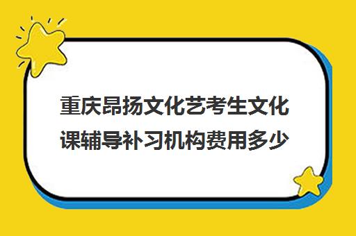 重庆昂扬文化艺考生文化课辅导补习机构费用多少钱