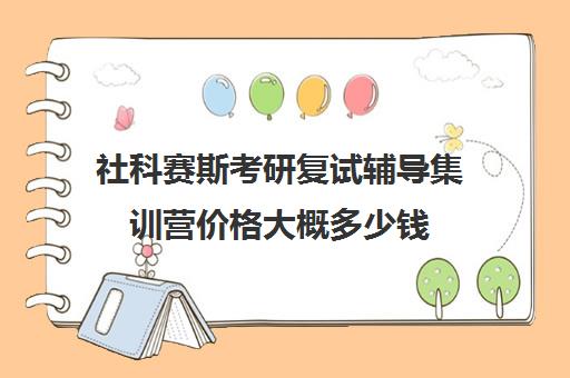 社科赛斯考研复试辅导集训营价格大概多少钱（社科赛斯考研机构怎么样）