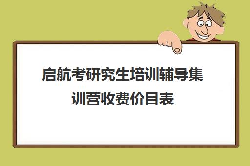 启航考研究生培训辅导集训营收费价目表（考研集训营一般多少钱一个月）