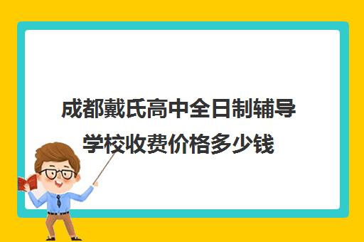 成都戴氏高中全日制辅导学校收费价格多少钱(成都私立高中有哪些)