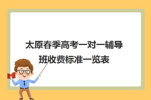 太原春季高考一对一辅导班收费标准一览表(春季高考线上辅导班)