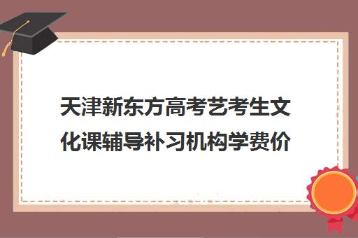 天津新东方高考艺考生文化课辅导补习机构学费价格表