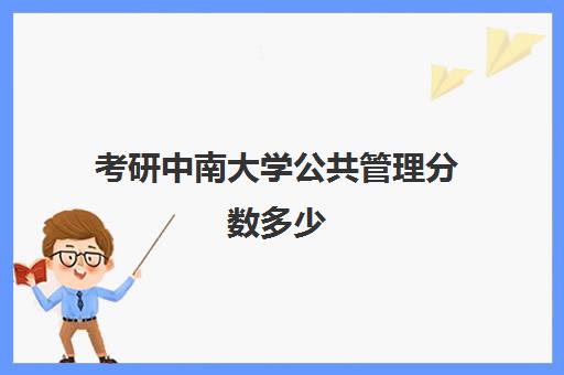 考研中南大学公共管理分数多少(湖南大学公共管理录取分数线)