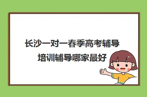 长沙一对一春季高考辅导培训辅导哪家最好(长沙高考最牛补课机构)