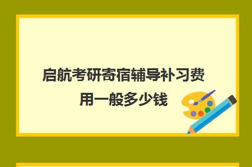 启航考研寄宿辅导补习费用一般多少钱