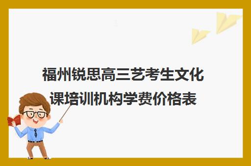 福州锐思高三艺考生文化课培训机构学费价格表(普高生艺考培训学校)