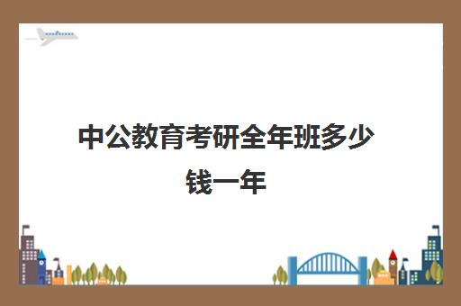 中公教育考研全年班多少钱一年(中公教育考研培训班怎么样)