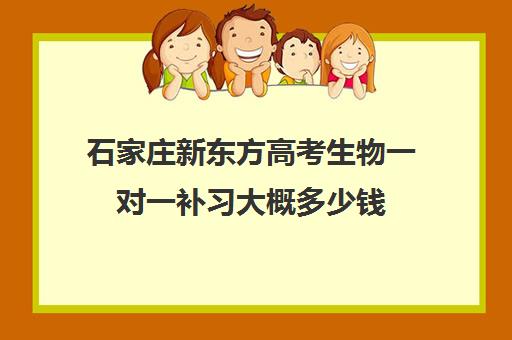 石家庄新东方高考生物一对一补习大概多少钱