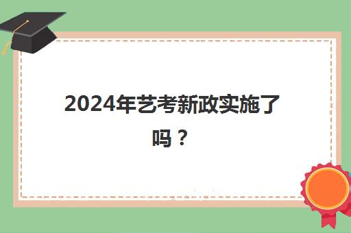 2024年艺考新政实施了吗？