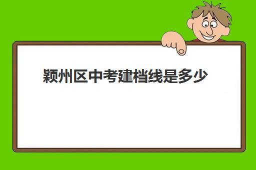 颖州区中考建档线是多少(中考建档线有什么用)