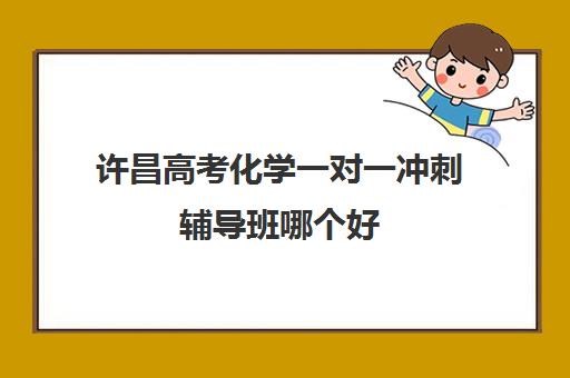 许昌高考化学一对一冲刺辅导班哪个好(口碑最好的高中化学网课)