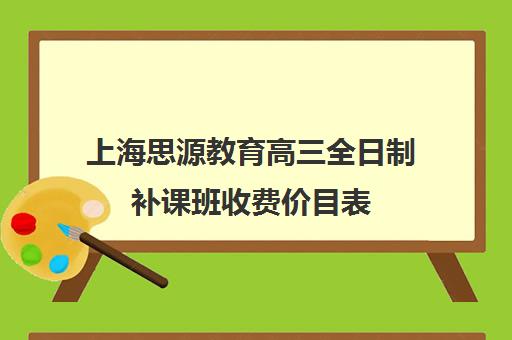 上海思源教育高三全日制补课班收费价目表（1对1补课一般多少钱）