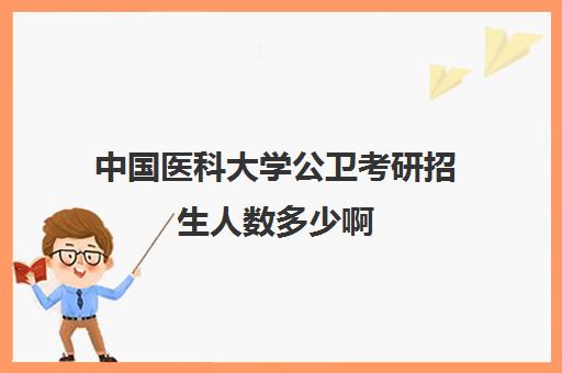 中国医科大学公卫考研招生人数多少啊(公卫考研难度排行榜)