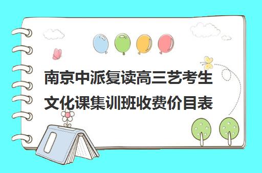 南京中派复读高三艺考生文化课集训班收费价目表(南京高考复读学校排名第一)