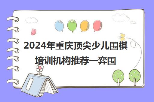 2024年重庆顶尖少儿围棋培训机构推荐一弈围棋学苑